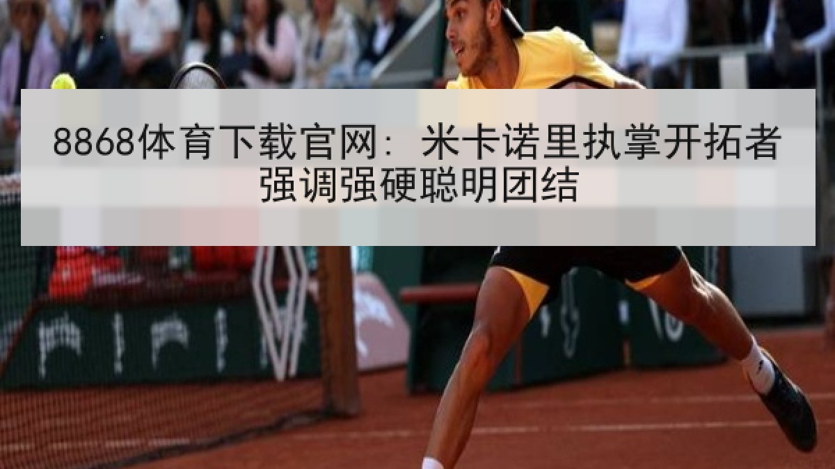 8868体育下载官网: 米卡诺里执掌开拓者强调强硬聪明团结