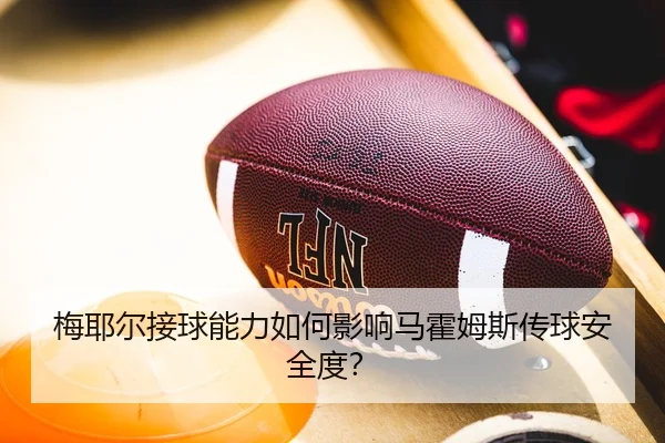 梅耶尔接球能力如何影响马霍姆斯传球安全度？