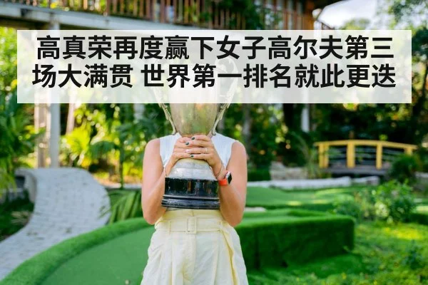 高真荣再度赢下女子高尔夫第三场大满贯 世界第一排名就此更迭