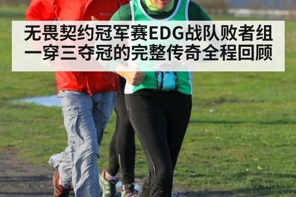 无畏契约冠军赛EDG战队败者组一穿三夺冠的完整传奇全程回顾